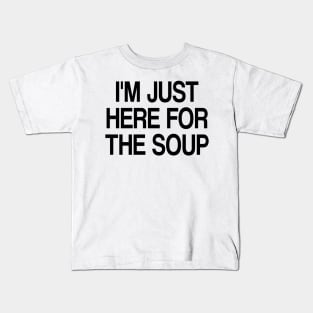 i'm just here for the soup Kids T-Shirt